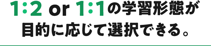 1：2 or 1：1の学習形態が目的に応じて選択できる。